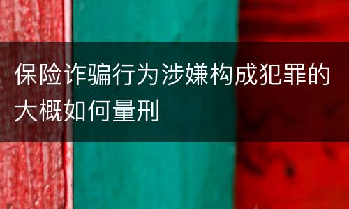 保险诈骗行为涉嫌构成犯罪的大概如何量刑
