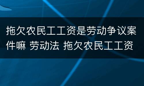 拖欠农民工工资是劳动争议案件嘛 劳动法 拖欠农民工工资