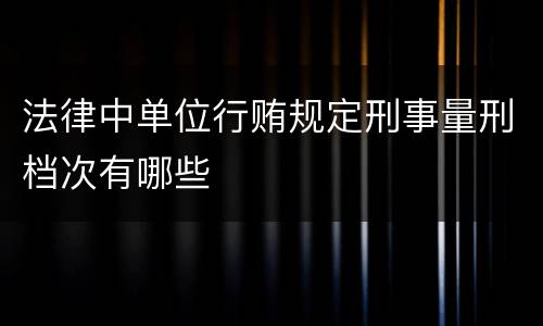 法律中单位行贿规定刑事量刑档次有哪些
