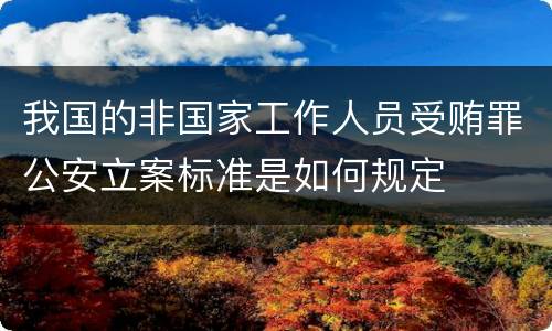 我国的非国家工作人员受贿罪公安立案标准是如何规定