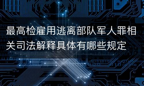 最高检雇用逃离部队军人罪相关司法解释具体有哪些规定
