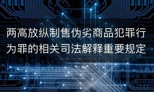 两高放纵制售伪劣商品犯罪行为罪的相关司法解释重要规定是什么