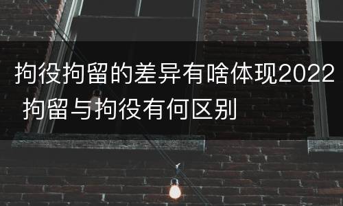 拘役拘留的差异有啥体现2022 拘留与拘役有何区别
