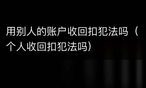 用别人的账户收回扣犯法吗（个人收回扣犯法吗）