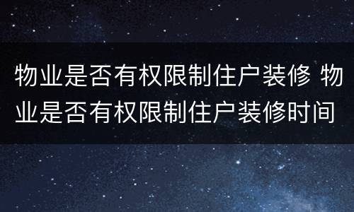 物业是否有权限制住户装修 物业是否有权限制住户装修时间