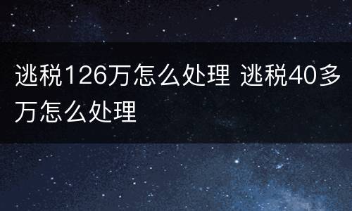 逃税126万怎么处理 逃税40多万怎么处理