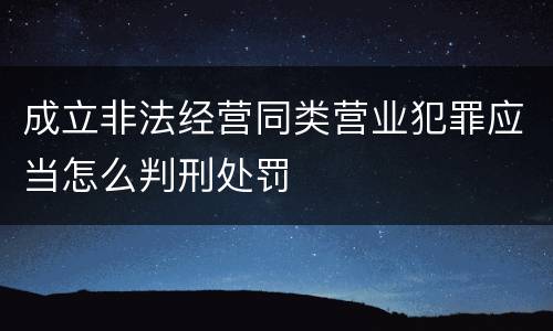 成立非法经营同类营业犯罪应当怎么判刑处罚