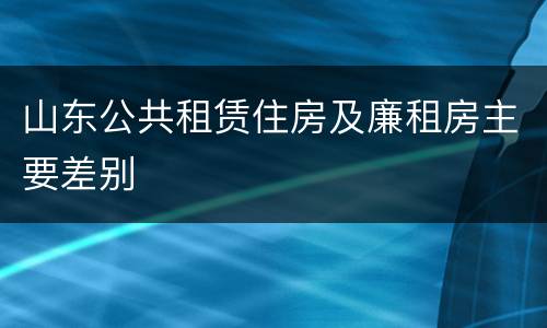 山东公共租赁住房及廉租房主要差别