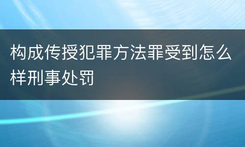 构成传授犯罪方法罪受到怎么样刑事处罚