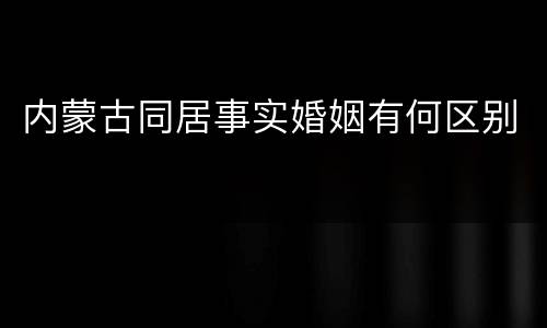 内蒙古同居事实婚姻有何区别