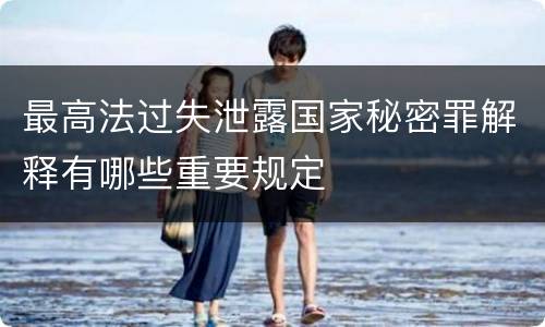 最高法过失泄露国家秘密罪解释有哪些重要规定