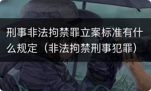 刑事非法拘禁罪立案标准有什么规定（非法拘禁刑事犯罪）