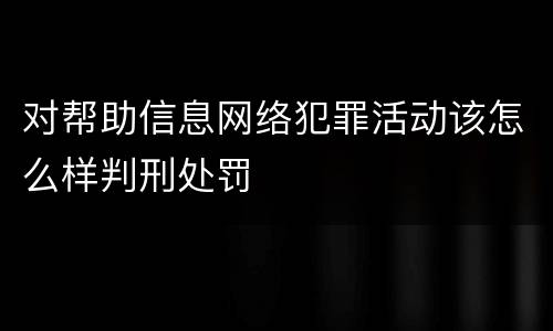 对帮助信息网络犯罪活动该怎么样判刑处罚
