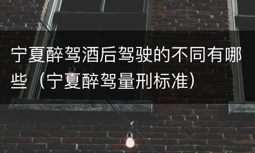 宁夏醉驾酒后驾驶的不同有哪些（宁夏醉驾量刑标准）