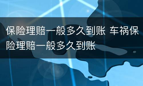 保险理赔一般多久到账 车祸保险理赔一般多久到账