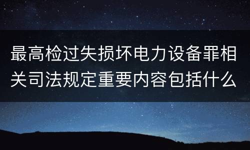 最高检过失损坏电力设备罪相关司法规定重要内容包括什么