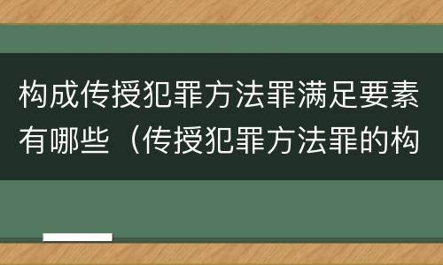 构成传授犯罪方法罪满足要素有哪些（传授犯罪方法罪的构成要件）