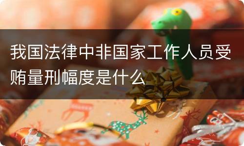 我国法律中非国家工作人员受贿量刑幅度是什么