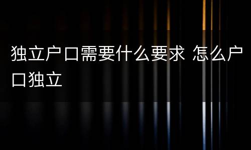 独立户口需要什么要求 怎么户口独立
