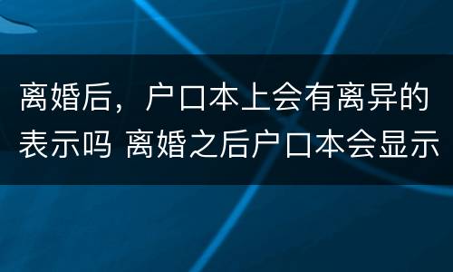 离婚后，户口本上会有离异的表示吗 离婚之后户口本会显示离异吗