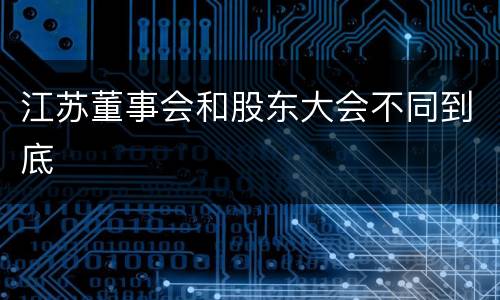 江苏董事会和股东大会不同到底