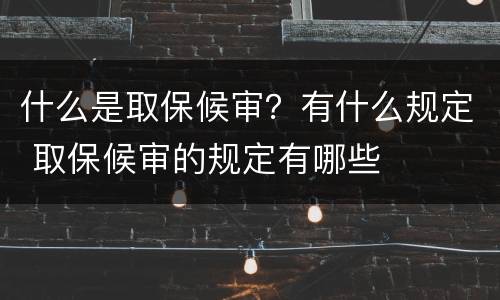 什么是取保候审？有什么规定 取保候审的规定有哪些