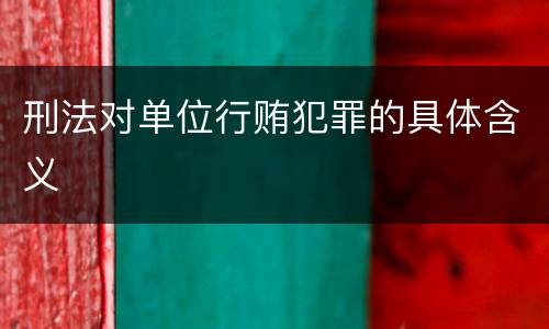 刑法对单位行贿犯罪的具体含义