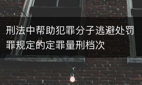 刑法中帮助犯罪分子逃避处罚罪规定的定罪量刑档次