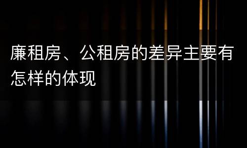 廉租房、公租房的差异主要有怎样的体现