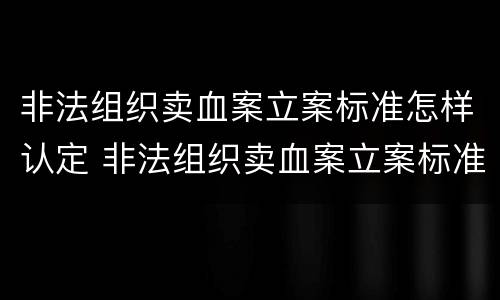 非法组织卖血案立案标准怎样认定 非法组织卖血案立案标准怎样认定的