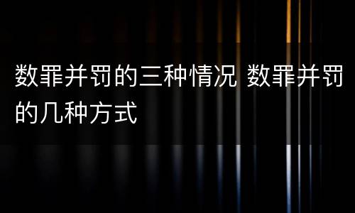 数罪并罚的三种情况 数罪并罚的几种方式