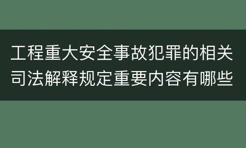 工程重大安全事故犯罪的相关司法解释规定重要内容有哪些