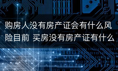 购房人没有房产证会有什么风险目前 买房没有房产证有什么风险