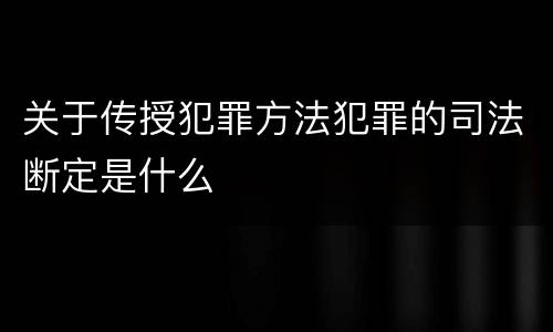 关于传授犯罪方法犯罪的司法断定是什么