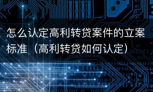 怎么认定高利转贷案件的立案标准（高利转贷如何认定）