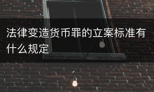 法律变造货币罪的立案标准有什么规定