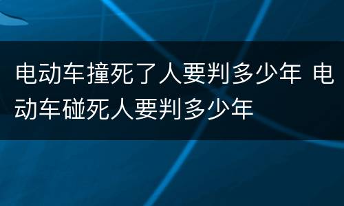 电动车撞死了人要判多少年 电动车碰死人要判多少年