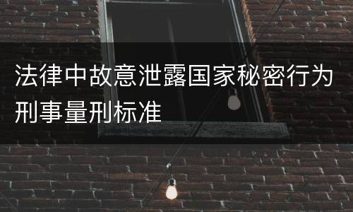 法律中故意泄露国家秘密行为刑事量刑标准
