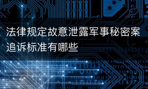 法律规定故意泄露军事秘密案追诉标准有哪些