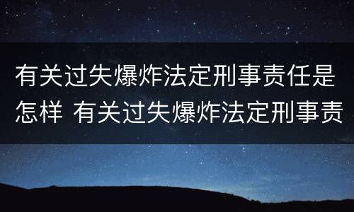 有关过失爆炸法定刑事责任是怎样 有关过失爆炸法定刑事责任是怎样定义的