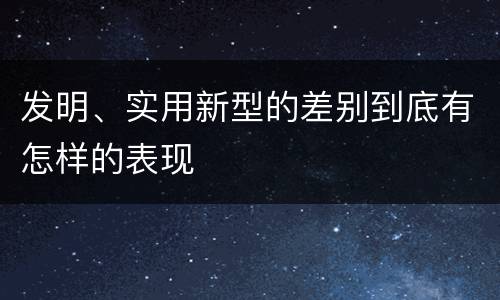 发明、实用新型的差别到底有怎样的表现