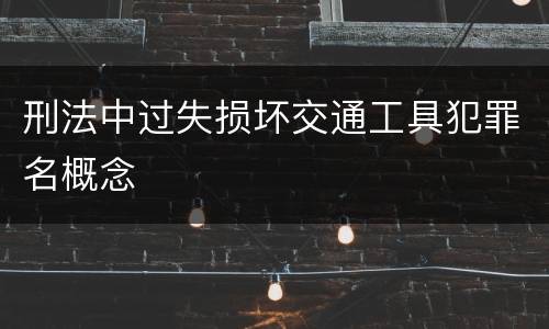刑法中过失损坏交通工具犯罪名概念