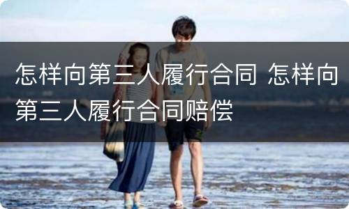 怎样向第三人履行合同 怎样向第三人履行合同赔偿