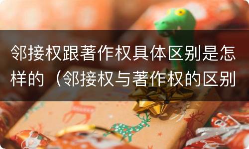 邻接权跟著作权具体区别是怎样的（邻接权与著作权的区别是什么）