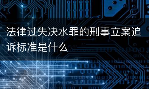 法律过失决水罪的刑事立案追诉标准是什么