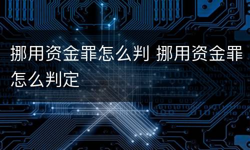 挪用资金罪怎么判 挪用资金罪怎么判定