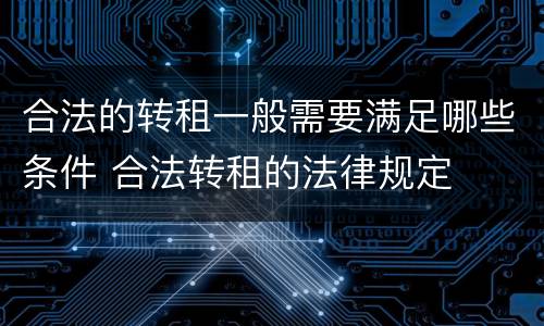 合法的转租一般需要满足哪些条件 合法转租的法律规定