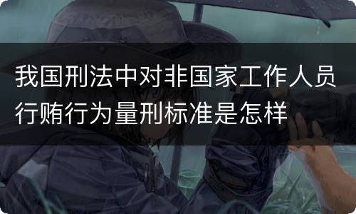 我国刑法中对非国家工作人员行贿行为量刑标准是怎样