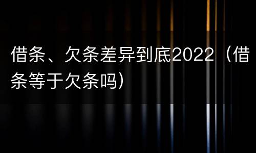 借条、欠条差异到底2022（借条等于欠条吗）