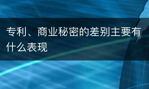 专利、商业秘密的差别主要有什么表现